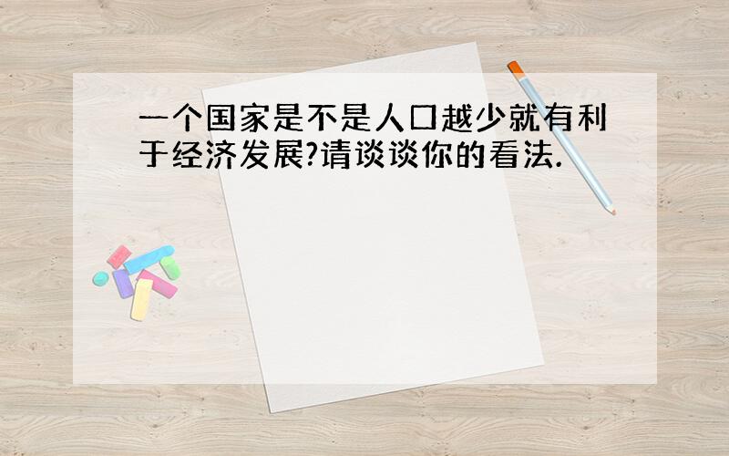 一个国家是不是人口越少就有利于经济发展?请谈谈你的看法.