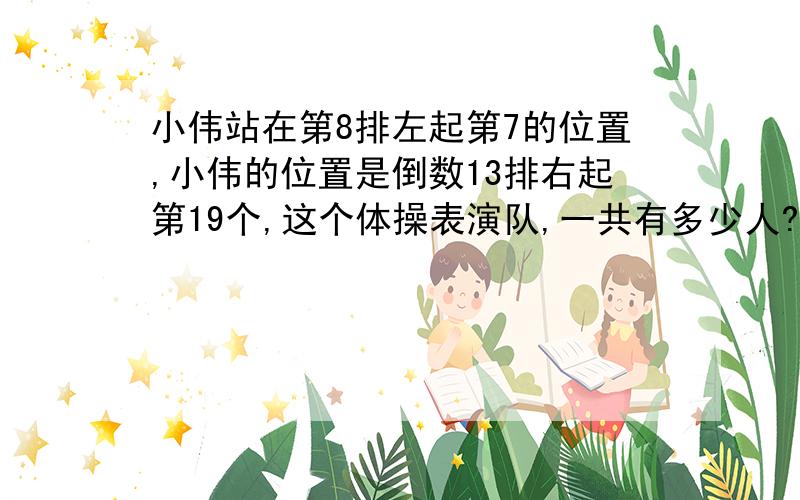 小伟站在第8排左起第7的位置,小伟的位置是倒数13排右起第19个,这个体操表演队,一共有多少人?