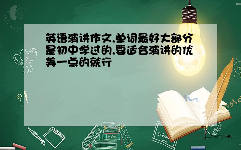 英语演讲作文,单词最好大部分是初中学过的,要适合演讲的优美一点的就行