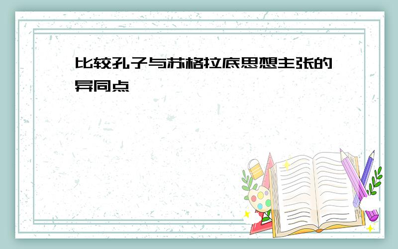 比较孔子与苏格拉底思想主张的异同点