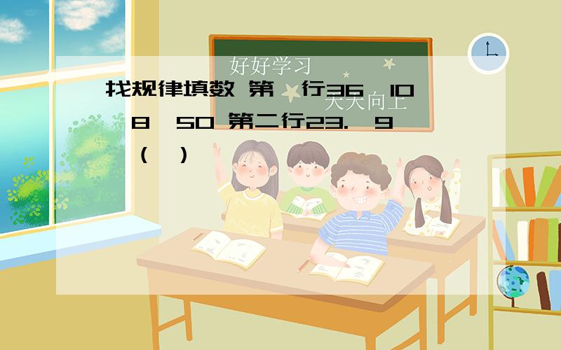 找规律填数 第一行36、10、8、50 第二行23.、9、（ ）