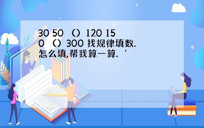 30 50 （）120 150 （）300 找规律填数.怎么填,帮我算一算.'