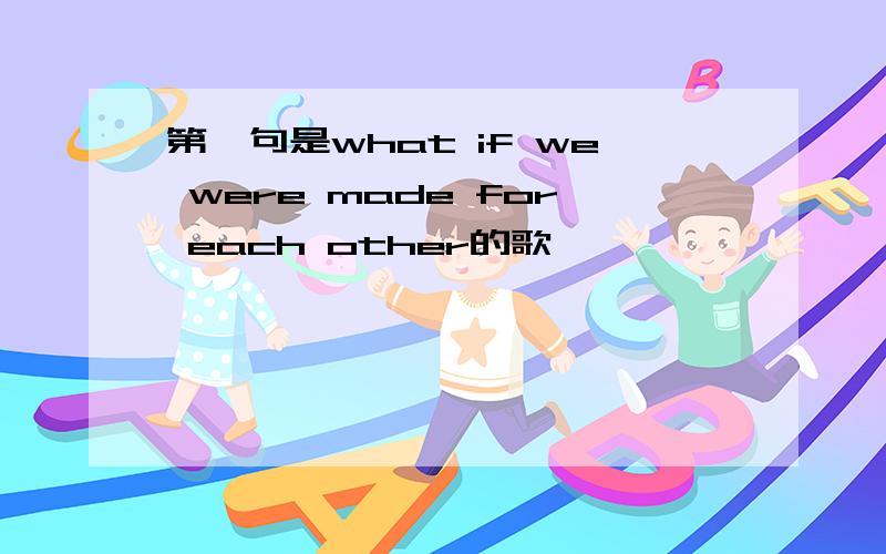 第一句是what if we were made for each other的歌