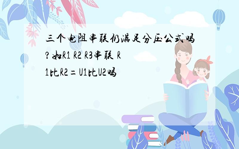 三个电阻串联仍满足分压公式吗?如R1 R2 R3串联 R1比R2=U1比U2吗