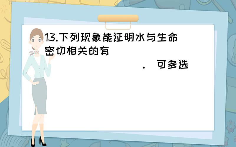 13.下列现象能证明水与生命密切相关的有_________________.(可多选)