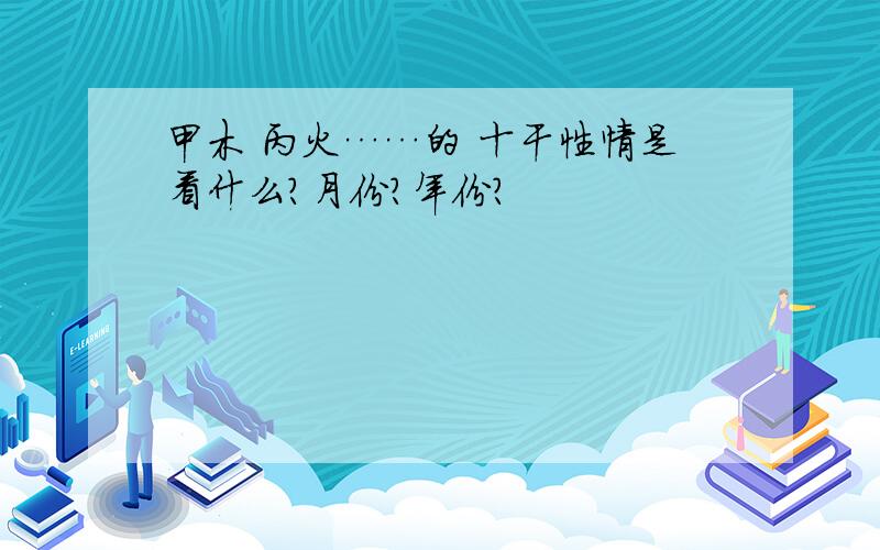 甲木 丙火……的 十干性情是看什么?月份?年份?