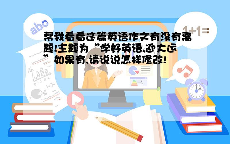 帮我看看这篇英语作文有没有离题!主题为“学好英语,迎大运”如果有,请说说怎样修改!