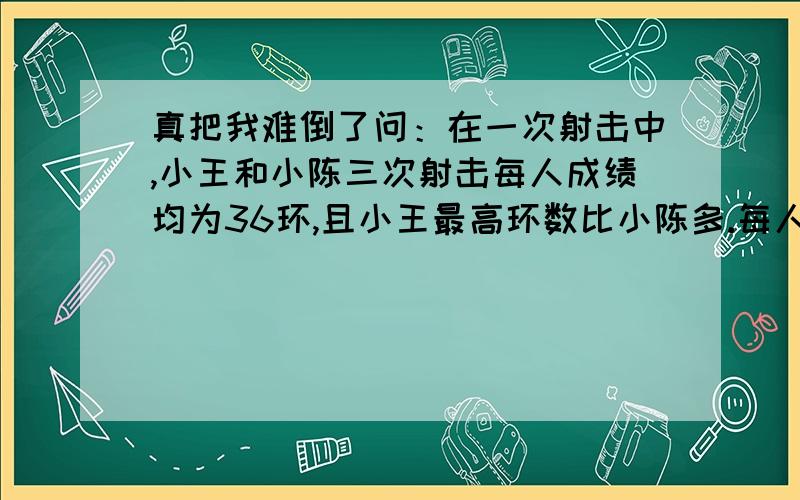 真把我难倒了问：在一次射击中,小王和小陈三次射击每人成绩均为36环,且小王最高环数比小陈多.每人每次射击环数均是不超过1