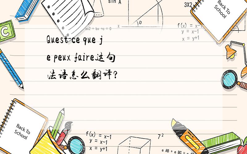 Quest-ce que je peux faire这句法语怎么翻译?