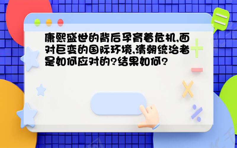 康熙盛世的背后孕育着危机,面对巨变的国际环境,清朝统治者是如何应对的?结果如何?