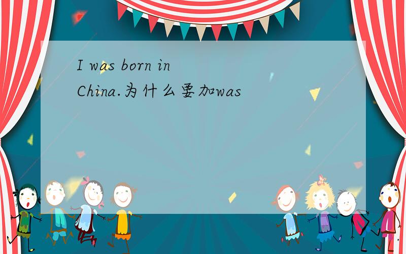 I was born in China.为什么要加was