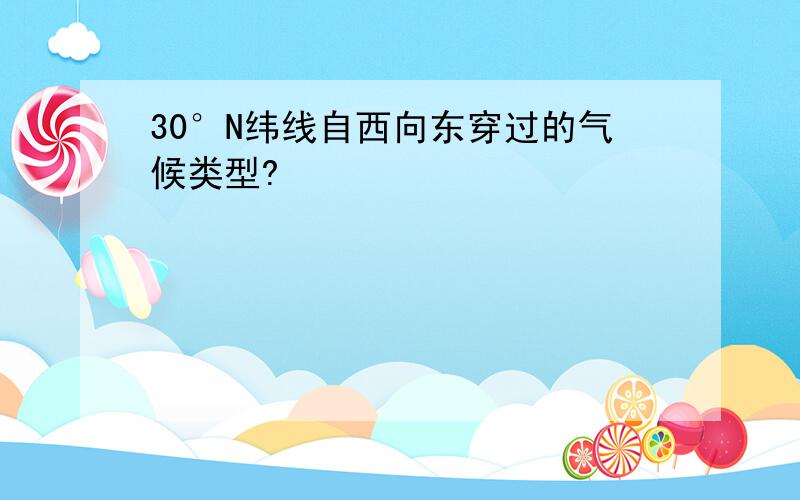 30°N纬线自西向东穿过的气候类型?