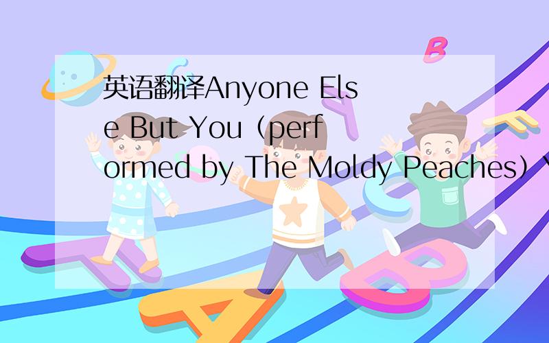 英语翻译Anyone Else But You（performed by The Moldy Peaches）You'r