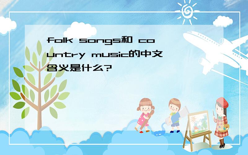 folk songs和 country music的中文含义是什么?