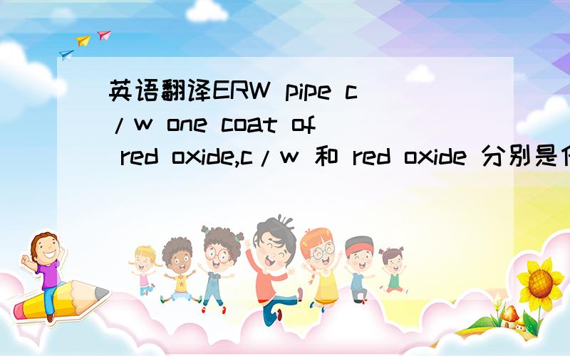 英语翻译ERW pipe c/w one coat of red oxide,c/w 和 red oxide 分别是什么