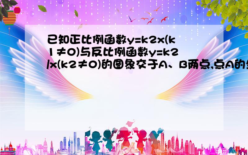 已知正比例函数y=k2x(k1≠0)与反比例函数y=k2/x(k2≠0)的图象交于A、B两点,点A的坐标为（2,1）,求