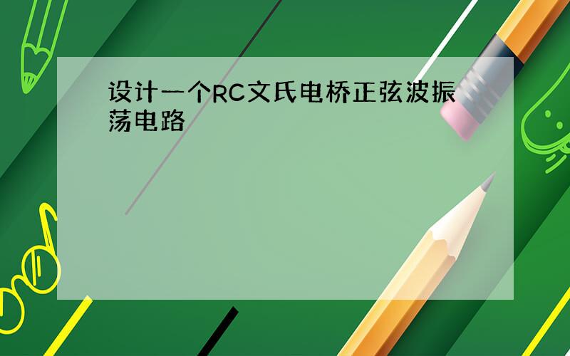 设计一个RC文氏电桥正弦波振荡电路