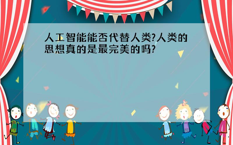 人工智能能否代替人类?人类的思想真的是最完美的吗?