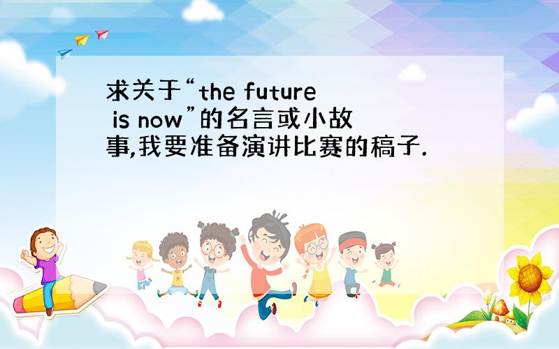 求关于“the future is now”的名言或小故事,我要准备演讲比赛的稿子.