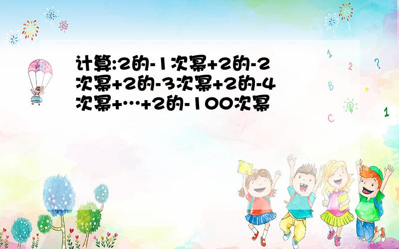 计算:2的-1次幂+2的-2次幂+2的-3次幂+2的-4次幂+…+2的-100次幂