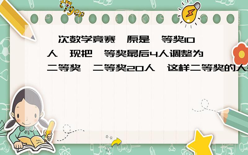 一次数学竞赛,原是一等奖10人,现把一等奖最后4人调整为二等奖,二等奖20人,这样二等奖的人数的平