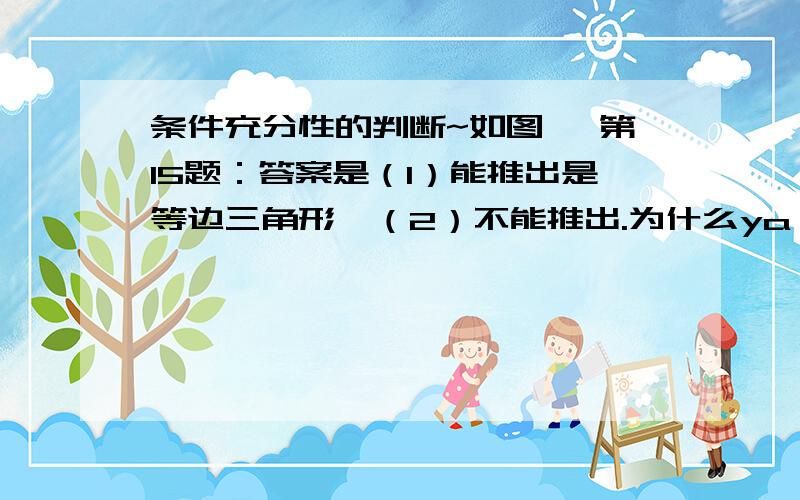 条件充分性的判断~如图 ,第15题：答案是（1）能推出是等边三角形,（2）不能推出.为什么ya