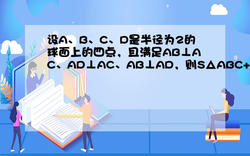 设A、B、C、D是半径为2的球面上的四点，且满足AB⊥AC、AD⊥AC、AB⊥AD，则S△ABC+S△ABD+S△ACD