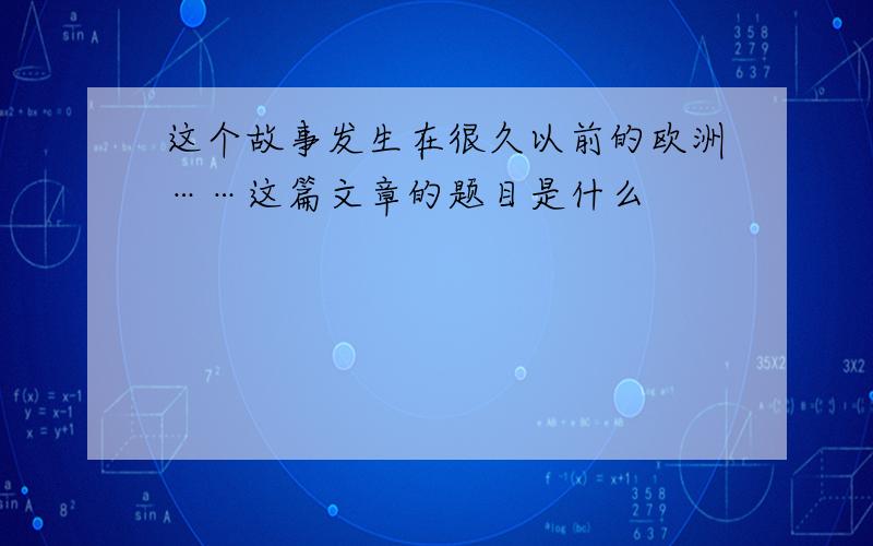 这个故事发生在很久以前的欧洲……这篇文章的题目是什么