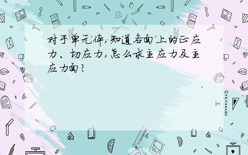 对于单元体,知道各面上的正应力、切应力,怎么求主应力及主应力面?