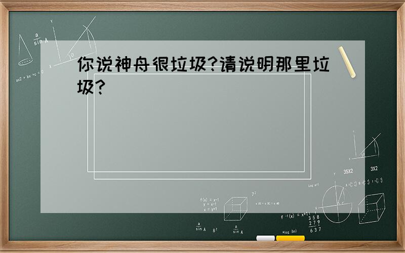 你说神舟很垃圾?请说明那里垃圾?