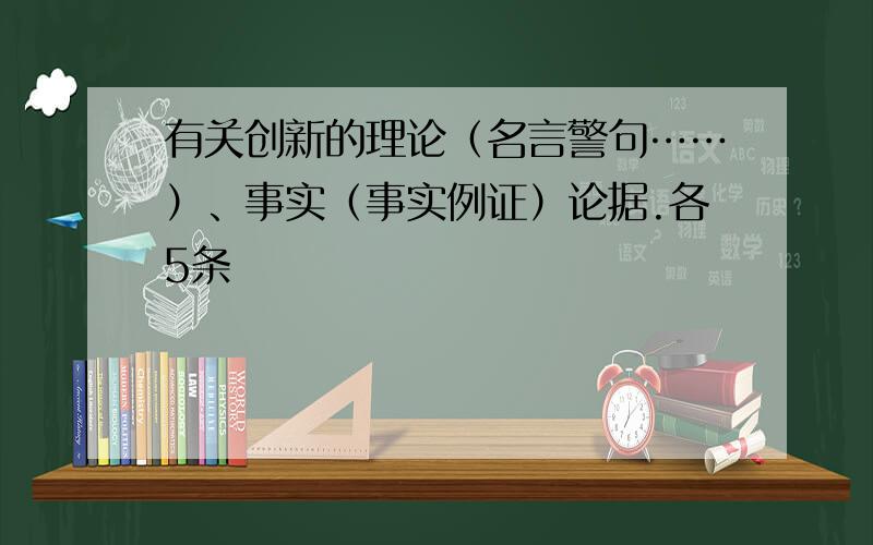 有关创新的理论（名言警句……）、事实（事实例证）论据.各5条