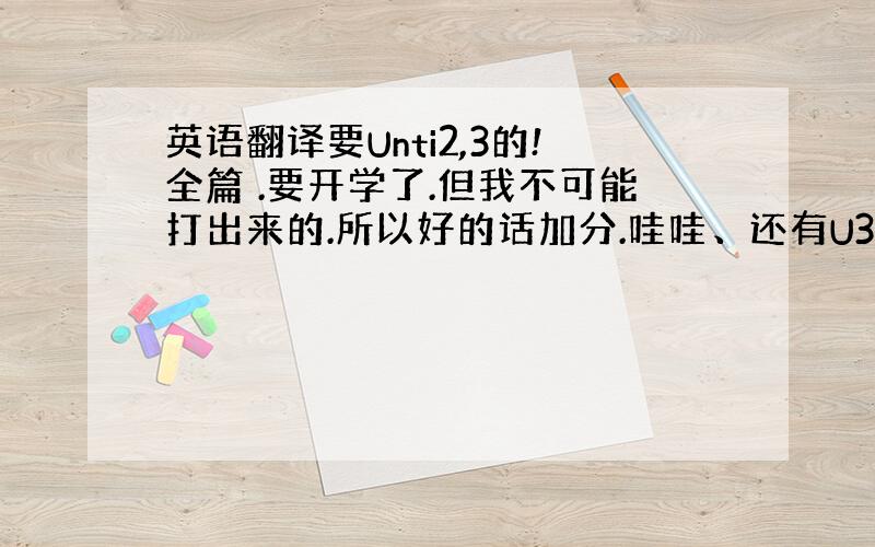 英语翻译要Unti2,3的!全篇 .要开学了.但我不可能打出来的.所以好的话加分.哇哇、还有U3的！迫在眉睫了大哥大姐们