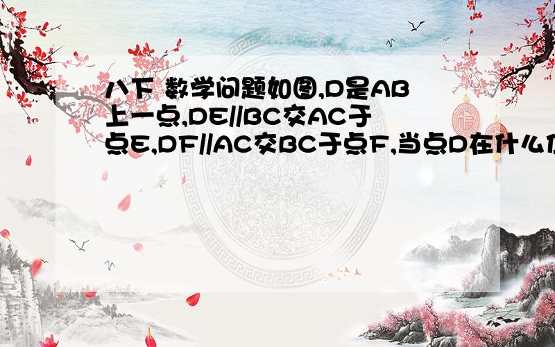 八下 数学问题如图,D是AB上一点,DE//BC交AC于点E,DF//AC交BC于点F,当点D在什么位置时,四边形CED