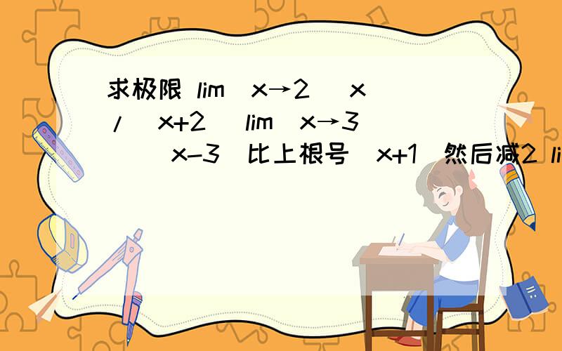 求极限 lim(x→2) x/(x+2) lim(x→3) (x-3)比上根号（x+1）然后减2 lim（x→0）（x+