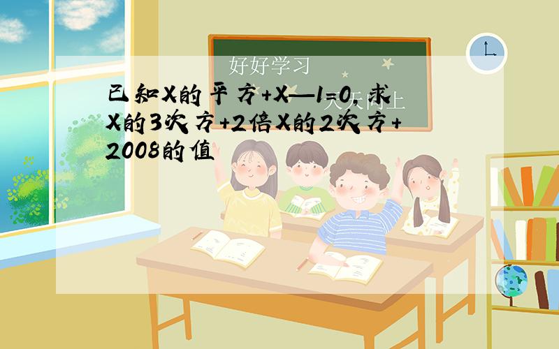 已知X的平方+X—1=0,求X的3次方+2倍X的2次方+2008的值