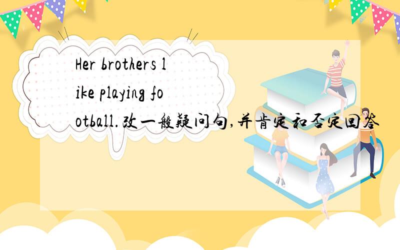 Her brothers like playing football.改一般疑问句,并肯定和否定回答