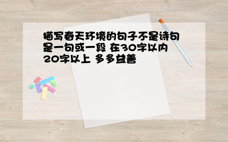 描写春天环境的句子不是诗句 是一句或一段 在30字以内 20字以上 多多益善