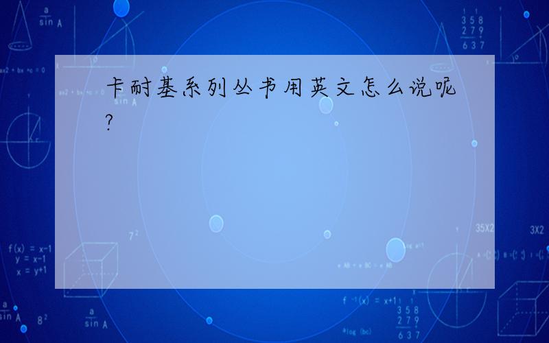 卡耐基系列丛书用英文怎么说呢?