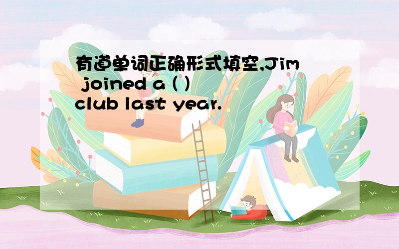 有道单词正确形式填空,Jim joined a ( ) club last year.