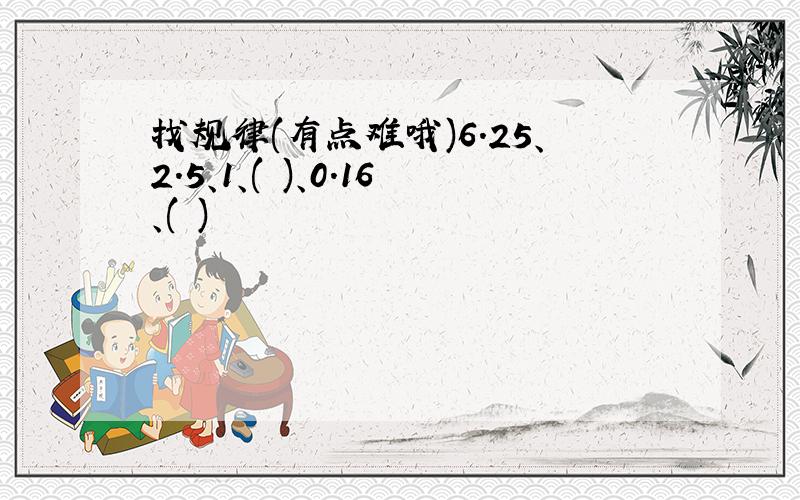 找规律(有点难哦)6.25、2.5、1、( )、0.16、( )