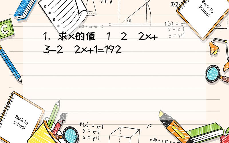 1、求x的值（1）2^2x+3-2^2x+1=192