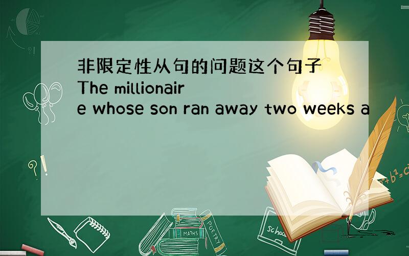 非限定性从句的问题这个句子 The millionaire whose son ran away two weeks a