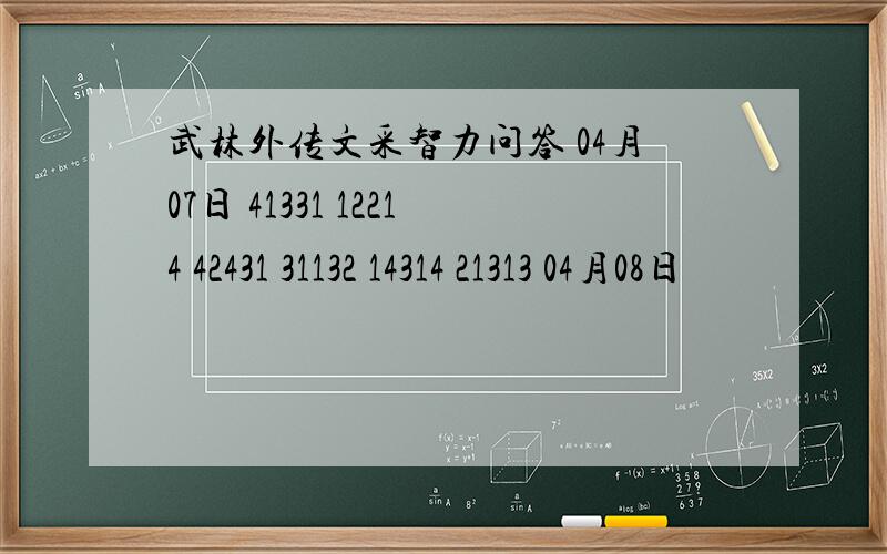 武林外传文采智力问答 04月07日 41331 12214 42431 31132 14314 21313 04月08日