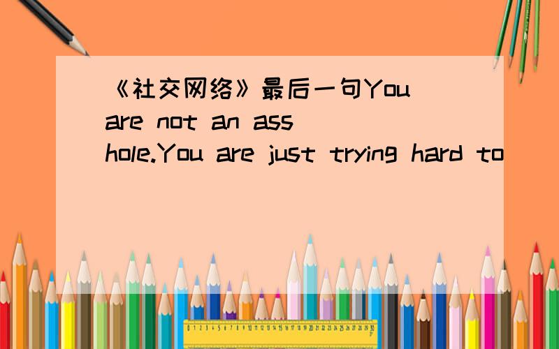 《社交网络》最后一句You are not an asshole.You are just trying hard to