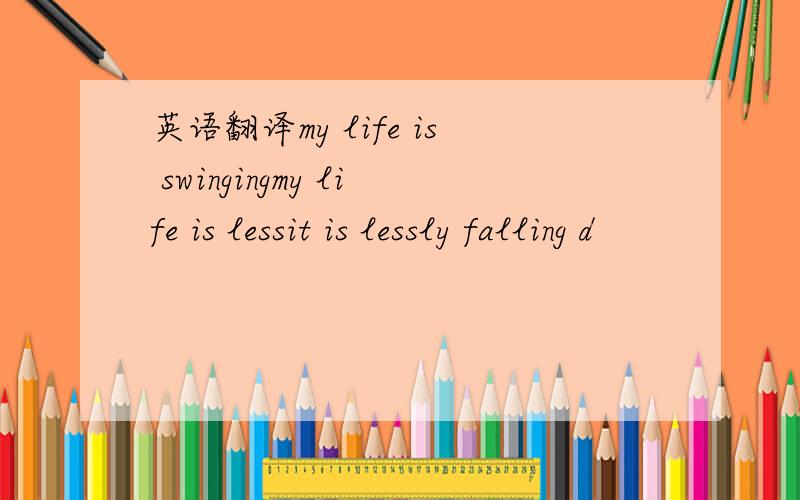 英语翻译my life is swingingmy life is lessit is lessly falling d