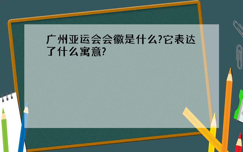 广州亚运会会徽是什么?它表达了什么寓意?