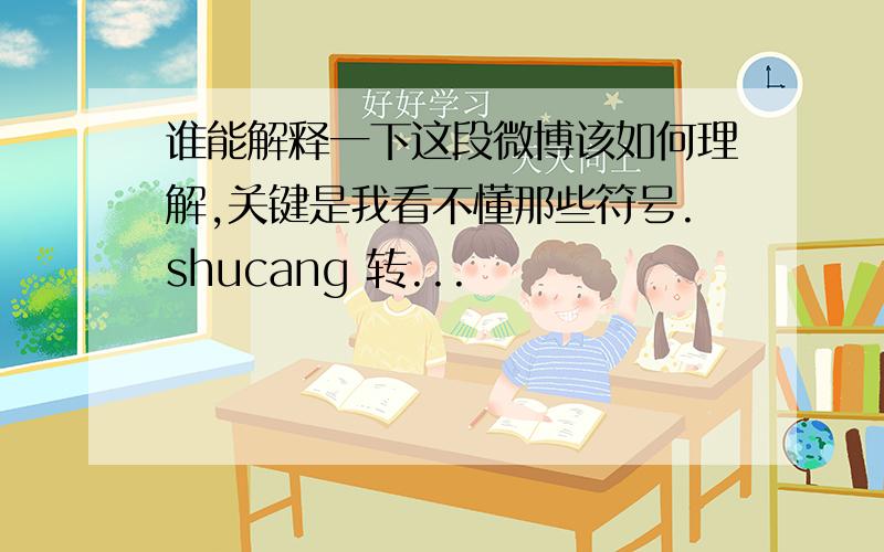 谁能解释一下这段微博该如何理解,关键是我看不懂那些符号.shucang 转...