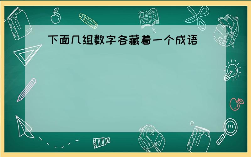 下面几组数字各藏着一个成语