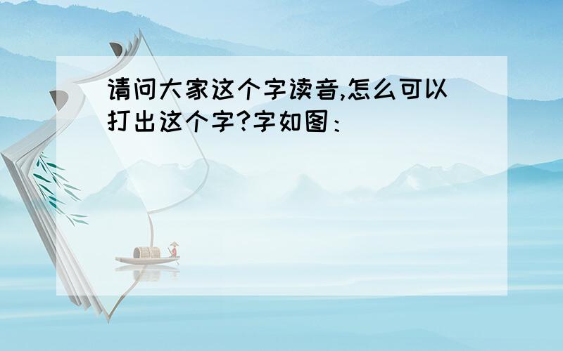 请问大家这个字读音,怎么可以打出这个字?字如图：