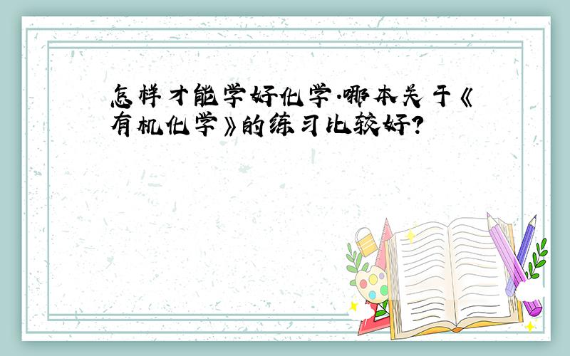 怎样才能学好化学.哪本关于《有机化学》的练习比较好?